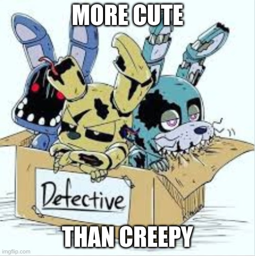 CUTE! | MORE CUTE; THAN CREEPY | image tagged in fnaf | made w/ Imgflip meme maker