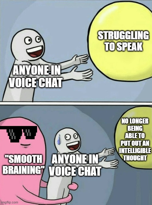 "Smooth Braining" | STRUGGLING TO SPEAK; ANYONE IN VOICE CHAT; NO LONGER BEING ABLE TO PUT OUT AN INTELLIGIBLE THOUGHT; "SMOOTH BRAINING"; ANYONE IN VOICE CHAT | image tagged in memes,running away balloon | made w/ Imgflip meme maker