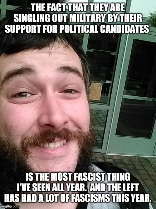 Liberal Loser | THE FACT THAT THEY ARE SINGLING OUT MILITARY BY THEIR SUPPORT FOR POLITICAL CANDIDATES IS THE MOST FASCIST THING I'VE SEEN ALL YEAR.  AND TH | image tagged in liberal loser | made w/ Imgflip meme maker