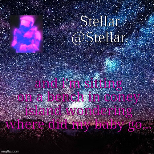 Stellar | and i'm sitting on a bench in coney island wondering where did my baby go... | image tagged in stellar | made w/ Imgflip meme maker