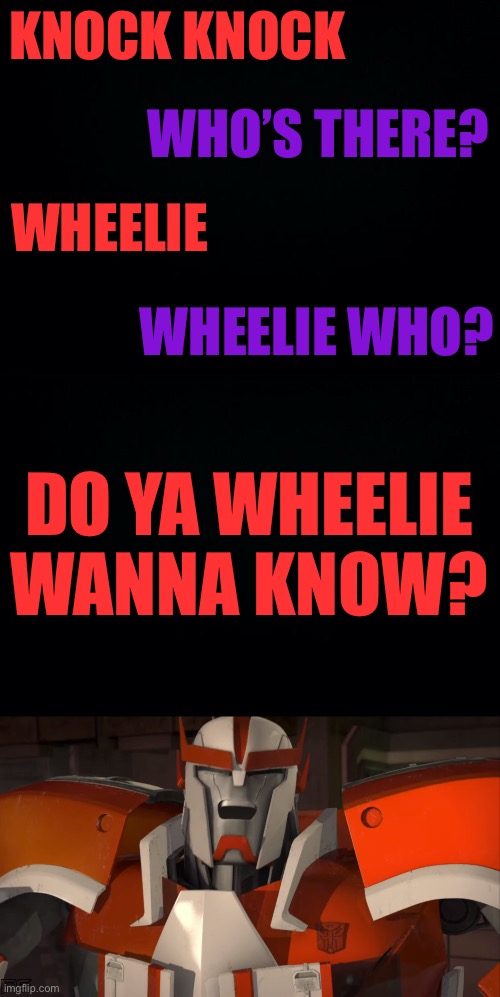 Just a bad punny knock knock joke I came up with | KNOCK KNOCK; WHO’S THERE? WHEELIE; WHEELIE WHO? DO YA WHEELIE WANNA KNOW? | image tagged in black background,did ratchet just laugh,wheelie,knock knock | made w/ Imgflip meme maker