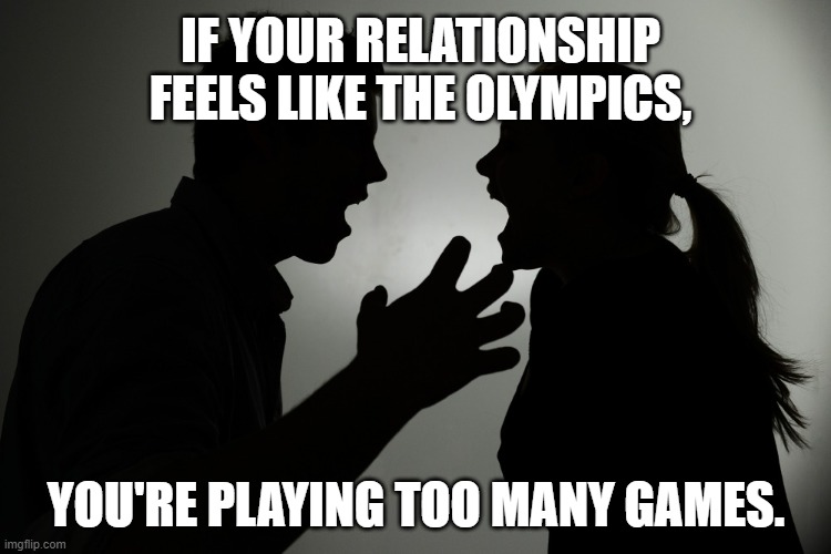 IF YOUR RELATIONSHIP FEELS LIKE THE OLYMPICS, YOU'RE PLAYING TOO MANY GAMES | IF YOUR RELATIONSHIP FEELS LIKE THE OLYMPICS, YOU'RE PLAYING TOO MANY GAMES. | image tagged in memes,relationship memes,relationships,arguments,humor,couples | made w/ Imgflip meme maker