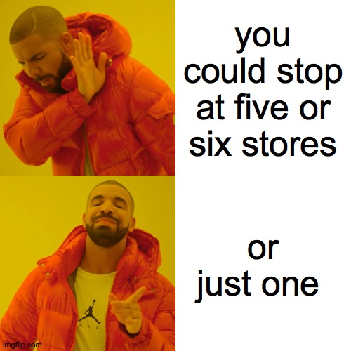 Drake Hotline Bling Meme | you could stop at five or six stores; or just one | image tagged in memes,drake hotline bling | made w/ Imgflip meme maker