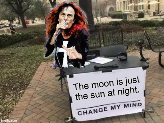 It's heaven & hell! | The moon is just the sun at night. | image tagged in memes,change my mind,dio,black sabbath,heaven and hell | made w/ Imgflip meme maker