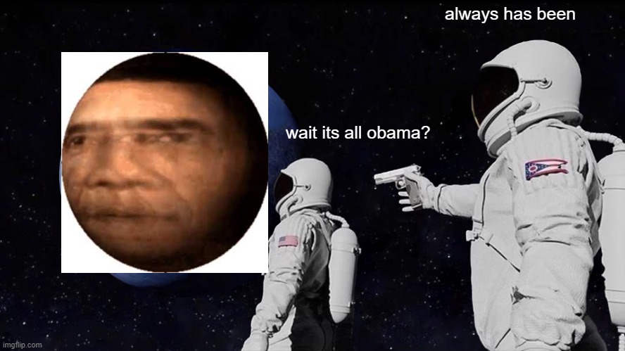 Wait its all Obama? | always has been; wait its all obama? | image tagged in memes,always has been | made w/ Imgflip meme maker