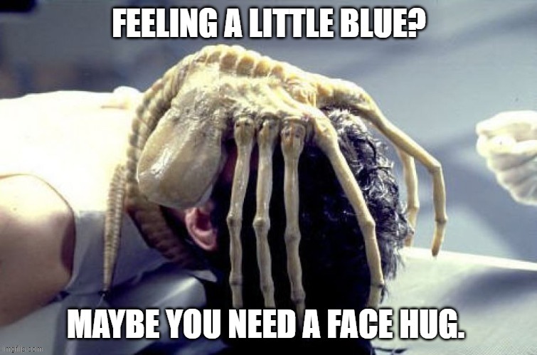 Feeling a little blue? Maybe you need a face hug. ;) | image tagged in dark humor,humor,alien,horror movie,sci-fi,humour | made w/ Imgflip meme maker