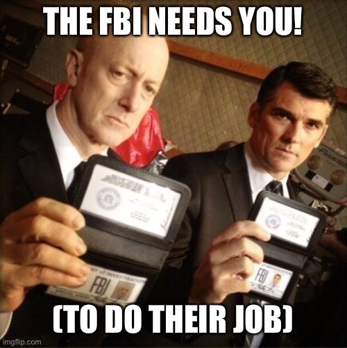 FBI | THE FBI NEEDS YOU! (TO DO THEIR JOB) | image tagged in fbi | made w/ Imgflip meme maker