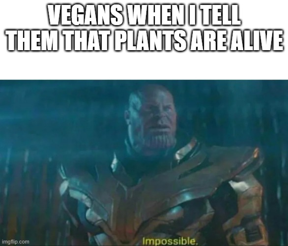 Thanos Impossible | VEGANS WHEN I TELL THEM THAT PLANTS ARE ALIVE | image tagged in thanos impossible | made w/ Imgflip meme maker