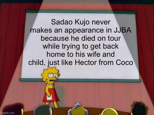 Slightly depressing? | Sadao Kujo never makes an appearance in JJBA because he died on tour while trying to get back home to his wife and child, just like Hector from Coco | image tagged in lisa simpson's presentation,jjba,jojo's bizarre adventure,jojo,jotaro's dad | made w/ Imgflip meme maker