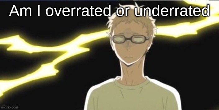 . | Am I overrated or underrated | image tagged in tsukki | made w/ Imgflip meme maker