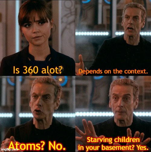 Oop- | Is 360 alot? Depends on the context. Starving children in your basement? Yes. Atoms? No. | image tagged in is four a lot | made w/ Imgflip meme maker