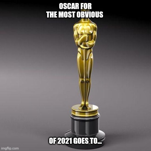 Oscar For The Most Obvious | OSCAR FOR THE MOST OBVIOUS; OF 2021 GOES TO... | image tagged in 2021,meme,oscars,most,obvious | made w/ Imgflip meme maker
