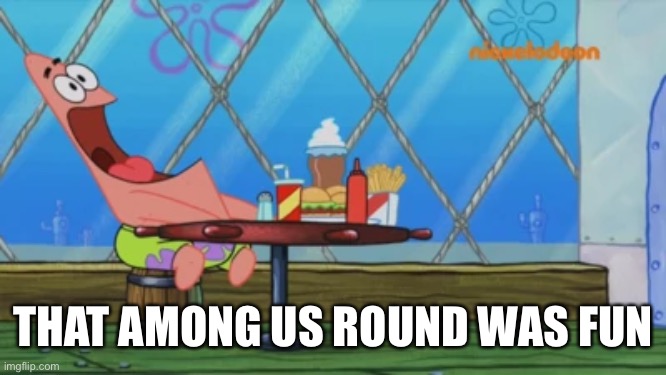 I wish more people could join tho | THAT AMONG US ROUND WAS FUN | image tagged in patrick star | made w/ Imgflip meme maker