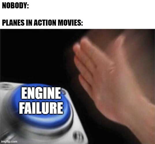 Blank Nut Button | NOBODY:
 
PLANES IN ACTION MOVIES:; ENGINE FAILURE | image tagged in memes,blank nut button | made w/ Imgflip meme maker
