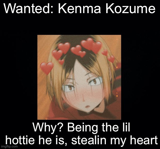 Wanted: Kenma Kozume; Why? Being the lil hottie he is, stealin my heart | image tagged in black background | made w/ Imgflip meme maker