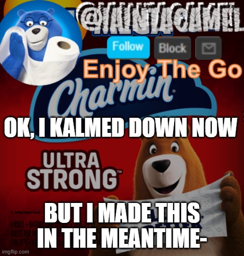 lmfaooooooooooooooooooooo- | OK, I KALMED DOWN NOW; BUT I MADE THIS IN THE MEANTIME- | image tagged in iaintacamel | made w/ Imgflip meme maker