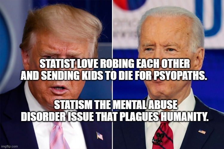 Donald Trump and Joe Biden | STATIST LOVE ROBING EACH OTHER AND SENDING KIDS TO DIE FOR PSYOPATHS. STATISM THE MENTAL ABUSE DISORDER ISSUE THAT PLAGUES HUMANITY. | image tagged in donald trump and joe biden | made w/ Imgflip meme maker