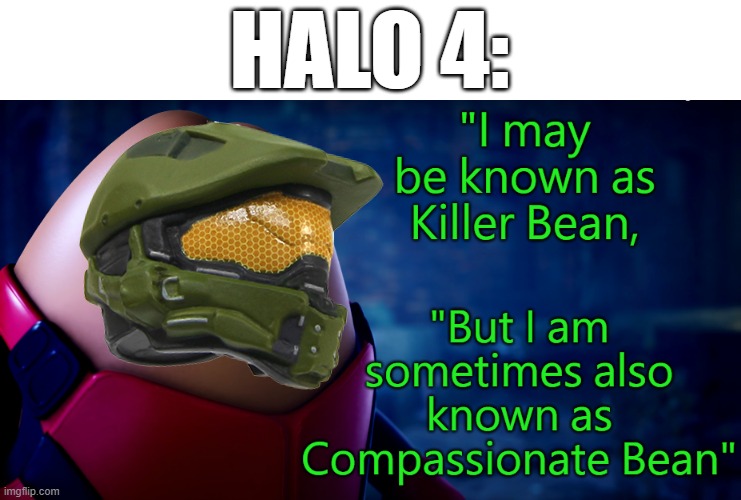 sad master chief noises | HALO 4: | image tagged in compassionate bean,halo,killer bean | made w/ Imgflip meme maker