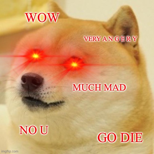 Doge | WOW; VERY A N G E R Y; MUCH MAD; NO U; GO DIE | image tagged in memes,doge | made w/ Imgflip meme maker