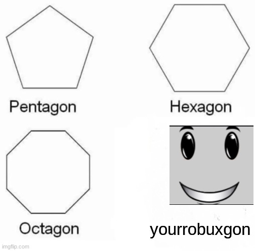 Pentagon Hexagon Octagon Meme | yourrobuxgon | image tagged in memes,pentagon hexagon octagon | made w/ Imgflip meme maker