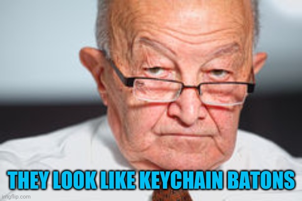 Disapproval | THEY LOOK LIKE KEYCHAIN BATONS | image tagged in disapproval | made w/ Imgflip meme maker