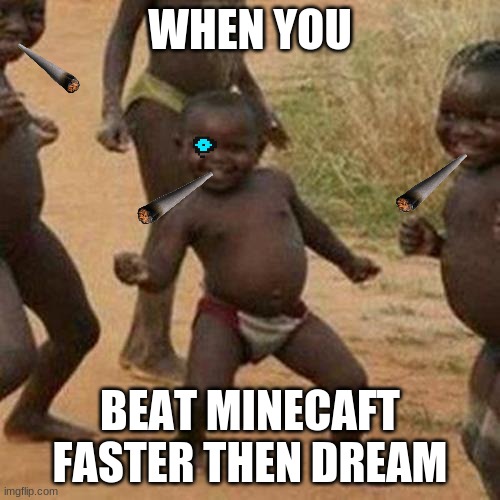 Third World Success Kid Meme | WHEN YOU; BEAT MINECAFT FASTER THEN DREAM | image tagged in memes,third world success kid | made w/ Imgflip meme maker