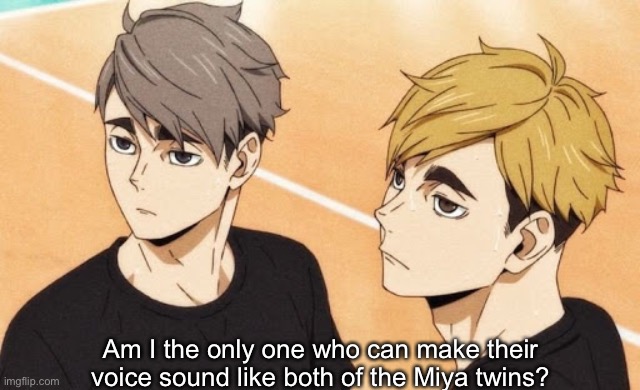 I’m better at doing Otsumu but I can do both | Am I the only one who can make their voice sound like both of the Miya twins? | made w/ Imgflip meme maker