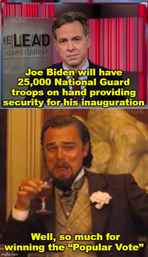 It'd be funny if they took a knee during the National Anthem | Joe Biden will have 25,000 National Guard troops on hand providing security for his inauguration; Well, so much for winning the “Popular Vote” | image tagged in jake tapper wtf,biden inauguration,popular vote,memes,leonardo dicaprio django laugh | made w/ Imgflip meme maker