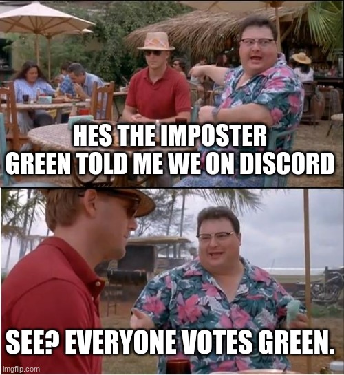 Among Us | HES THE IMPOSTER GREEN TOLD ME WE ON DISCORD; SEE? EVERYONE VOTES GREEN. | image tagged in memes,see nobody cares | made w/ Imgflip meme maker