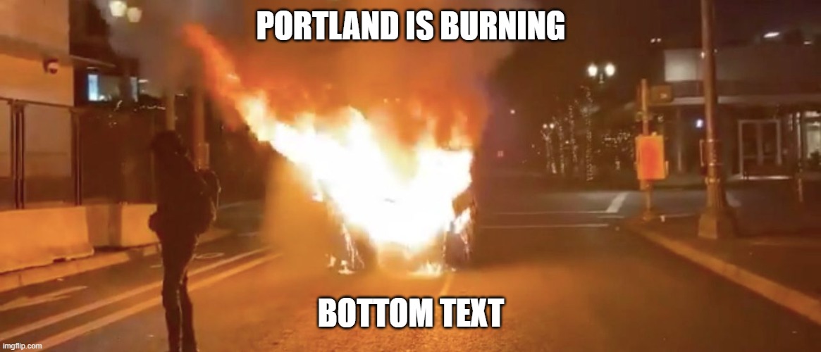 Portland New Year's Eve Riot | PORTLAND IS BURNING; BOTTOM TEXT | image tagged in portland | made w/ Imgflip meme maker