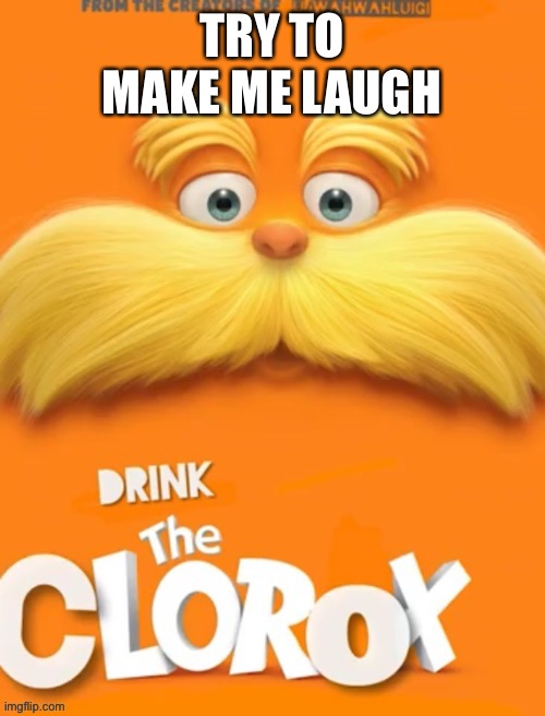 I don’t laugh very often | TRY TO MAKE ME LAUGH | image tagged in clorox | made w/ Imgflip meme maker