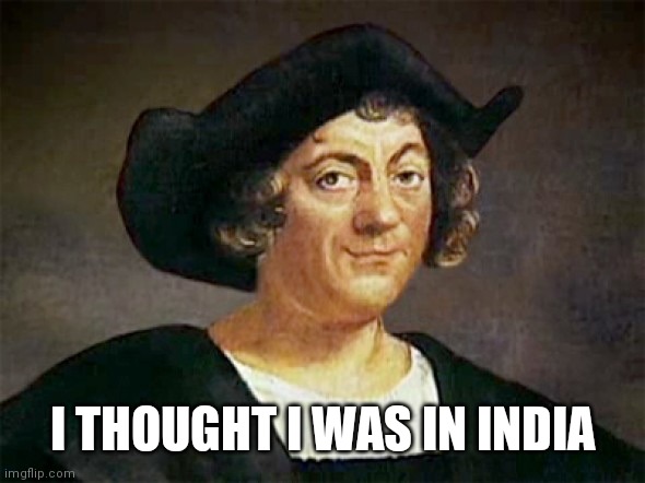 Everyone thought Christopher Columbus was a good guy, they thoug | I THOUGHT I WAS IN INDIA | image tagged in everyone thought christopher columbus was a good guy they thoug | made w/ Imgflip meme maker