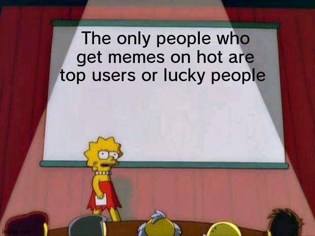 I'm not wrong | The only people who get memes on hot are top users or lucky people | image tagged in lisa simpson's presentation,hot | made w/ Imgflip meme maker