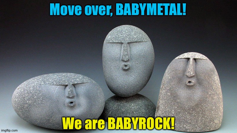Gimme OOF! | Move over, BABYMETAL! We are BABYROCK! | image tagged in oof stones | made w/ Imgflip meme maker