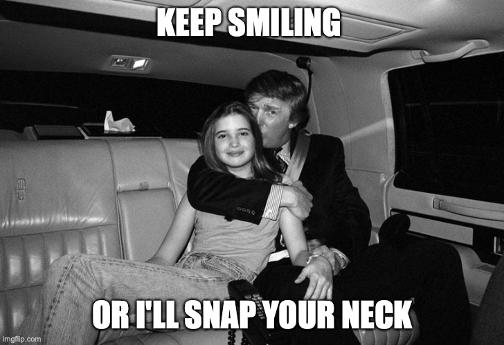 Donald Trump Ivanka | KEEP SMILING; OR I'LL SNAP YOUR NECK | image tagged in donald trump ivanka | made w/ Imgflip meme maker