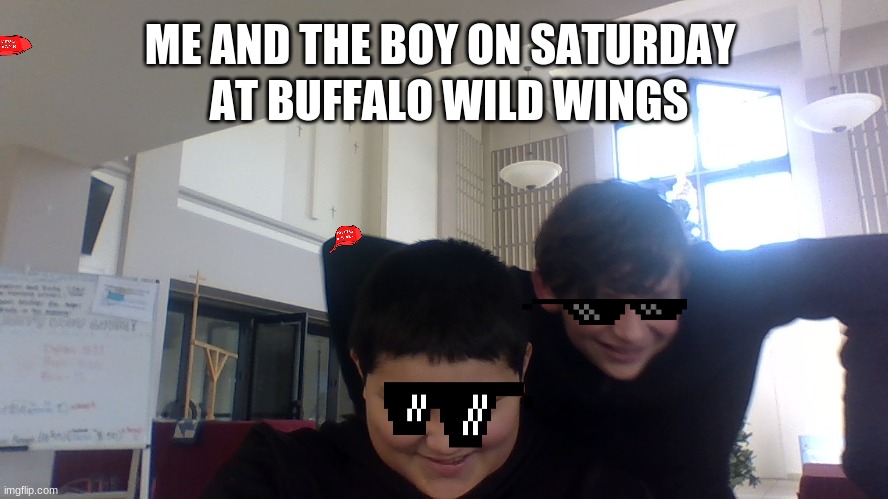 me and the boys on saturday | AT BUFFALO WILD WINGS; ME AND THE BOY ON SATURDAY | image tagged in funny meme | made w/ Imgflip meme maker