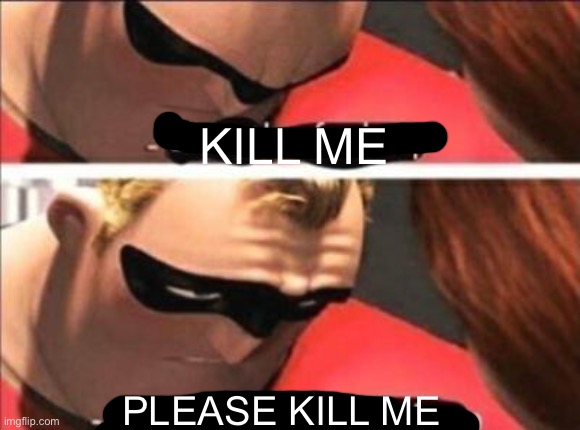 Please shut the fuck up | KILL ME PLEASE KILL ME | image tagged in please shut the fuck up | made w/ Imgflip meme maker