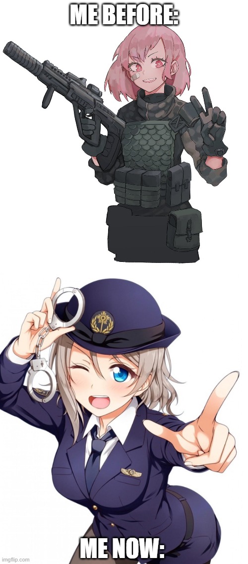 From soldier to police chief (pretty sure none of you would get this) | ME BEFORE:; ME NOW: | image tagged in queenofpuredankness_jemy anime soldier,queenofdankness_jemy_apchief announcement | made w/ Imgflip meme maker