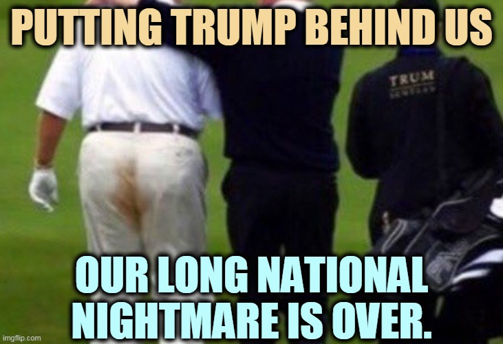 Go ahead, let the door hit you on your way out. | PUTTING TRUMP BEHIND US; OUR LONG NATIONAL NIGHTMARE IS OVER. | image tagged in putting trump behind us,worst,president,forever,gone,thank god | made w/ Imgflip meme maker