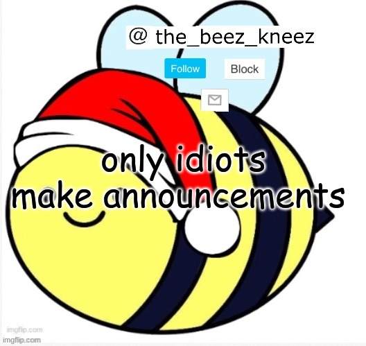 beez announcement | only idiots make announcements | image tagged in beez announcement | made w/ Imgflip meme maker