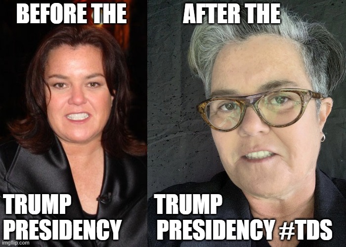 Rosie O'Donnell looks a total wreck due to her Trump Derangement Syndrome (#TDS) | BEFORE THE             AFTER THE; TRUMP                   TRUMP
PRESIDENCY        PRESIDENCY #TDS | image tagged in humor,political humor,trump,rosie o'donnell,donald trump,trump derangement syndrome | made w/ Imgflip meme maker