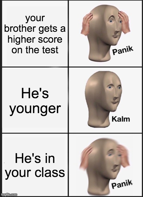 OOf | your brother gets a higher score on the test; He's younger; He's in your class | image tagged in memes,panik kalm panik | made w/ Imgflip meme maker