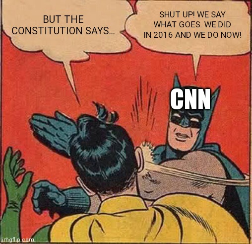 Batman Slapping Robin Meme | BUT THE CONSTITUTION SAYS... SHUT UP! WE SAY WHAT GOES. WE DID IN 2016 AND WE DO NOW! CNN | image tagged in memes,batman slapping robin | made w/ Imgflip meme maker