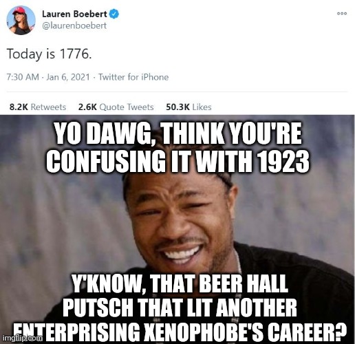 YO DAWG, THINK YOU'RE CONFUSING IT WITH 1923; Y'KNOW, THAT BEER HALL PUTSCH THAT LIT ANOTHER ENTERPRISING XENOPHOBE'S CAREER? | image tagged in memes,yo dawg heard you | made w/ Imgflip meme maker