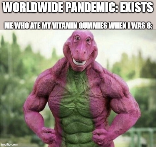 Strength | WORLDWIDE PANDEMIC: EXISTS; ME WHO ATE MY VITAMIN GUMMIES WHEN I WAS 8: | image tagged in strength,coronavirus,barney,world,wow,awesome | made w/ Imgflip meme maker
