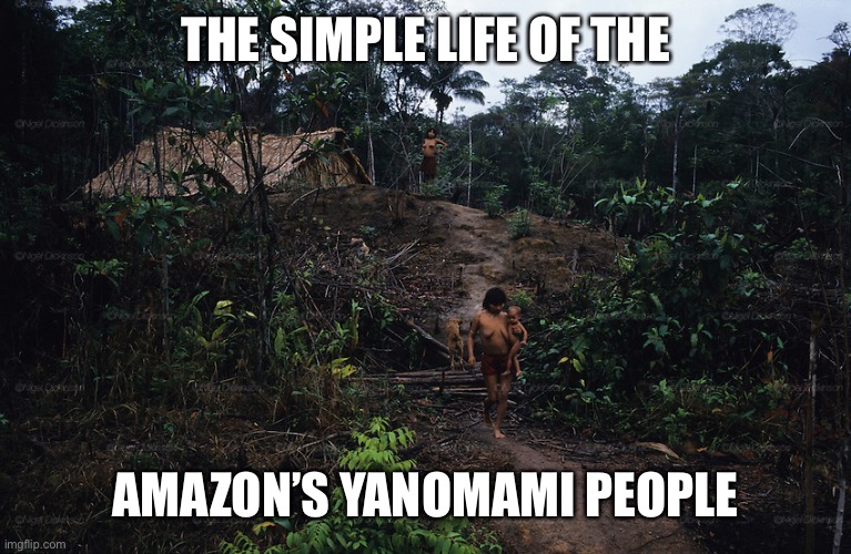 THE SIMPLE LIFE OF THE AMAZON’S YANOMAMI PEOPLE | made w/ Imgflip meme maker