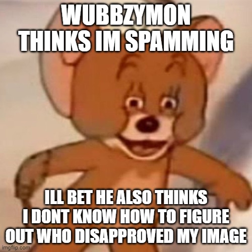 tis not spam, my salty jealous little wubbzy guy | WUBBZYMON THINKS IM SPAMMING; ILL BET HE ALSO THINKS I DONT KNOW HOW TO FIGURE OUT WHO DISAPPROVED MY IMAGE | image tagged in polish jerry | made w/ Imgflip meme maker