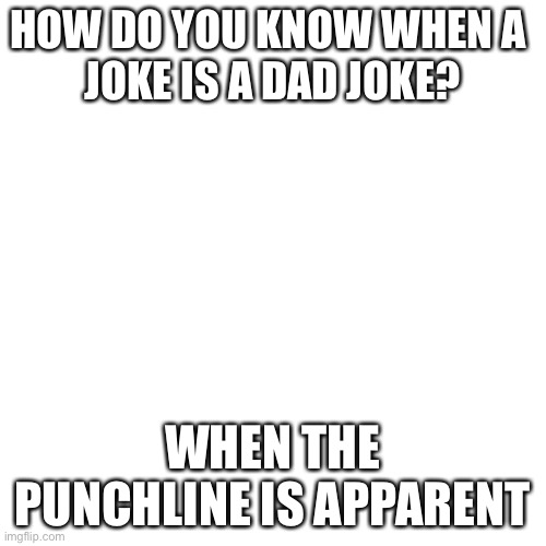 Look in comments to see explanation | HOW DO YOU KNOW WHEN A 
JOKE IS A DAD JOKE? WHEN THE PUNCHLINE IS APPARENT | image tagged in memes,blank transparent square | made w/ Imgflip meme maker