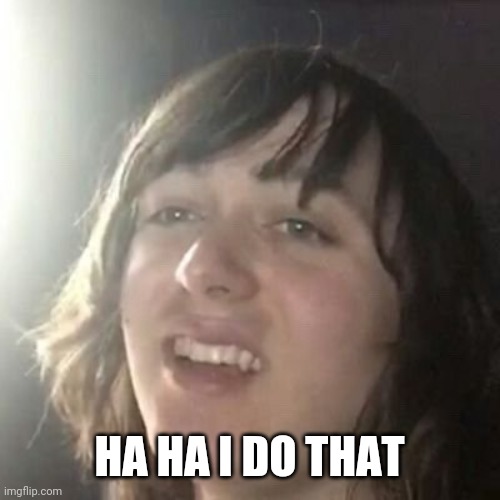 Ha ha I do that | HA HA I DO THAT | image tagged in ha ha i do that | made w/ Imgflip meme maker