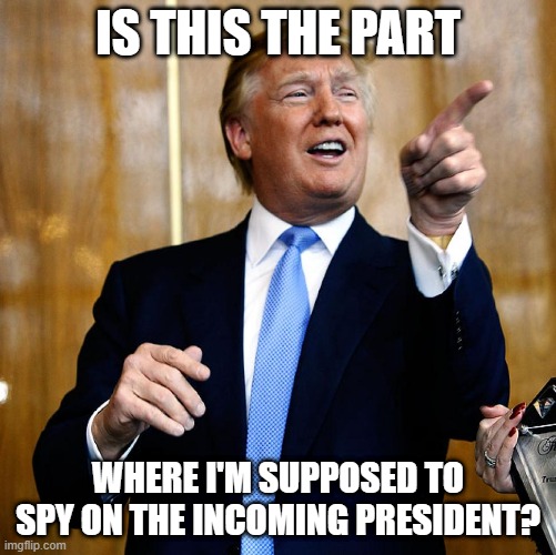 Donal Trump Birthday | IS THIS THE PART; WHERE I'M SUPPOSED TO SPY ON THE INCOMING PRESIDENT? | image tagged in donal trump birthday | made w/ Imgflip meme maker